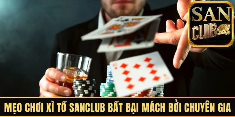 Mẹo chơi xì tố Sanclub bất bại mách bởi chuyên gia