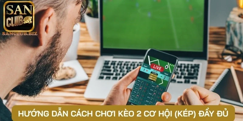 Hướng dẫn cách chơi kèo 2 cơ hội (Kép) đầy đủ