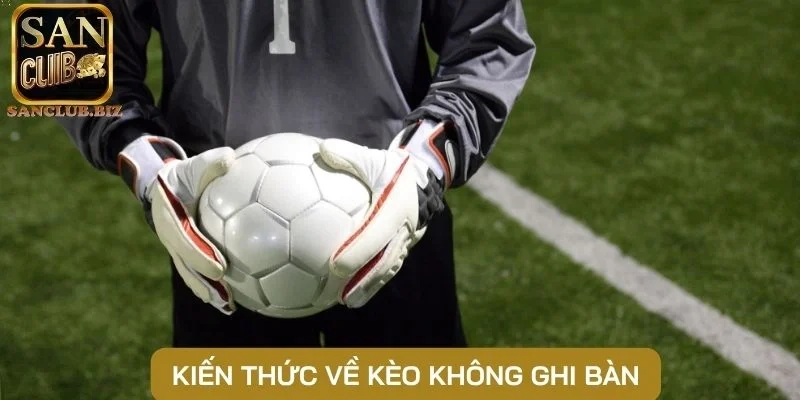 Kiến thức về kèo không ghi bàn